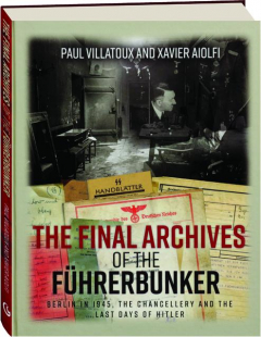 THE FINAL ARCHIVES OF THE FUHRERBUNKER: Berlin in 1945, the Chancellery and the Last Days of Hitler