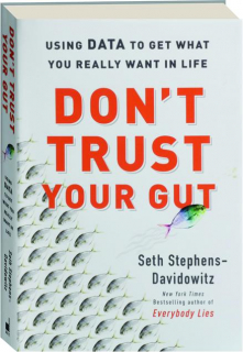 DON'T TRUST YOUR GUT: Using Data to Get What You Really Want in Life