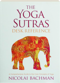 THE YOGA SUTRAS DESK REFERENCE: A Comprehensive Guide to the Core Concepts of Yoga