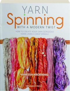 YARN SPINNING WITH A MODERN TWIST: How to Create Your Own Gorgeous Yarns Using a Drop Spindle