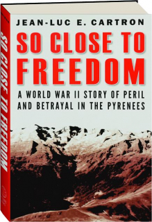SO CLOSE TO FREEDOM: A World War II Story of Peril and Betrayal in the Pyrenees