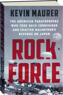 ROCK FORCE: The American Paratroopers Who Took Back Corregidor and Exacted MacArthur's Revenge on Japan