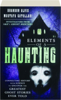 ELEMENTS OF A HAUNTING: Connecting History with Science to Uncover the Greatest Ghost Stories Ever Told