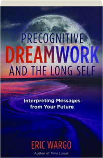 PRECOGNITIVE DREAMWORK AND THE LONG SELF: Interpreting Messages from Your Future
