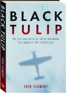 BLACK TULIP: The Life and Myth of Erich Hartmann, the World's Top Fighter Ace
