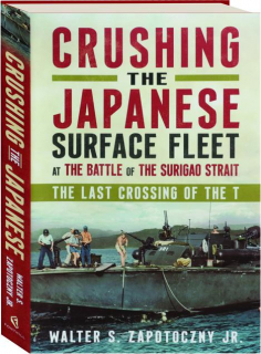 CRUSHING THE JAPANESE SURFACE FLEET AT THE BATTLE OF THE SURIGAO STRAIT: The Last Crossing of the T