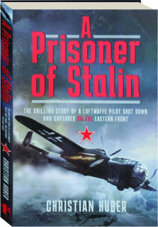 A PRISONER OF STALIN: The Chilling Story of a Luftwaffe Pilot Shot Down and Captured on the Eastern Front