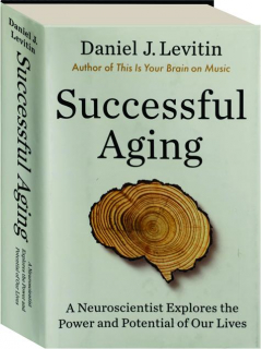SUCCESSFUL AGING: A Neuroscientist Explores the Power and Potential of Our Lives