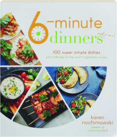 6-MINUTE DINNERS AND MORE! 100 Super Simple Dishes with 6 Minutes of Prep and 6 Ingredients or Less