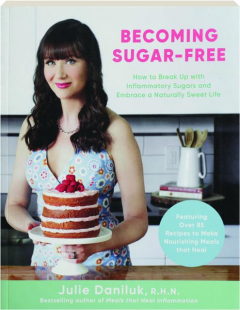 BECOMING SUGAR-FREE: How to Break Up with Inflammatory Sugars and Embrace a Naturally Sweet Life