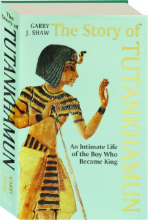 THE STORY OF TUTANKHAMUN: An Intimate Life of the Boy Who Became King