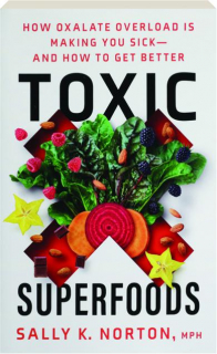 TOXIC SUPERFOODS: How Oxalate Overload Is Making You Sick--and How to Get Better