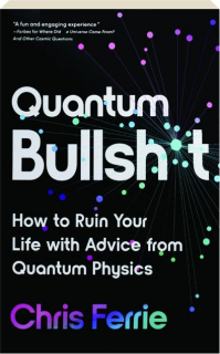 QUANTUM BULLSH*T: How to Ruin Your Life with Advice from Quantum Physics