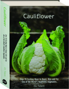 CAULIFLOWER: Over 70 Exciting Ways to Roast, Rice and Fry One of the World's Healthiest Vegetables