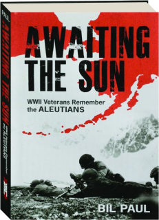 AWAITING THE SUN: WWII Veterans Remember the Aleutians