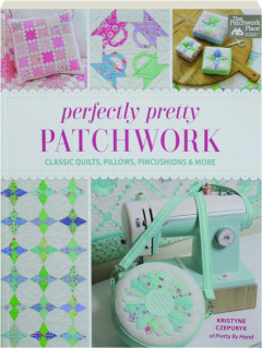 PERFECTLY PRETTY PATCHWORK: Classic Quilts, Pillows, Pincushions & More