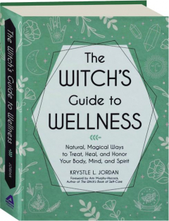 THE WITCH'S GUIDE TO WELLNESS: Natural, Magical Ways to Treat, Heal, and Honor Your Body, Mind, and Spirit