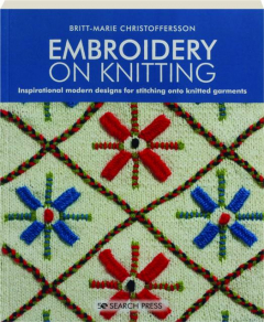 EMBROIDERY ON KNITTING: Inspirational Modern Designs for Stitching onto Knitted Garments