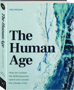 THE HUMAN AGE: How We Created the Anthropocene Epoch and Caused the Climate Crisis