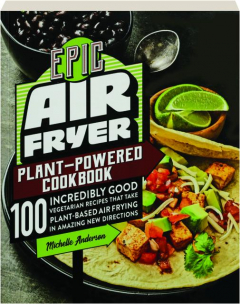 EPIC AIR FRYER PLANT-POWERED COOKBOOK