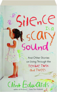 SILENCE IS A SCARY SOUND: And Other Stories on Living Through the Terrible Twos and Threes