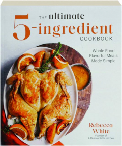 THE ULTIMATE 5-INGREDIENT COOKBOOK: Whole Food Flavorful Meals Made Simple