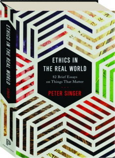 ETHICS IN THE REAL WORLD: 82 Brief Essays on Things That Matter