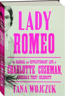 LADY ROMEO: The Radical and Revolutionary Life of Charlotte Cushman, America's First Celebrity