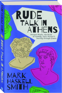 RUDE TALK IN ATHENS: Ancient Rivals, the Birth of Comedy, and a Writer's Journey Through Greece
