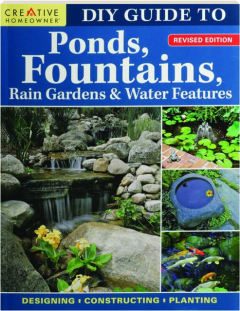 DIY GUIDE TO PONDS, FOUNTAINS, RAIN GARDENS & WATER FEATURES, REVISED EDITION
