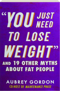 "YOU JUST NEED TO LOSE WEIGHT:" And 19 Other Myths About Fat People