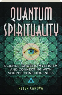 QUANTUM SPIRITUALITY: Science, Gnostic Mysticism, and Connecting with Source Consciousness