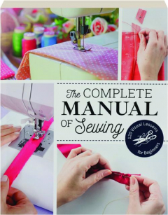 THE COMPLETE MANUAL OF SEWING: 120 Visual Lessons for Beginners