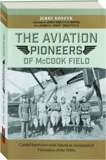 THE AVIATION PIONEERS OF MCCOOK FIELD: Candid Interviews with American Aeronautical Visionaries of the 1920s