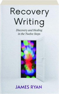 RECOVERY WRITING: Discovery and Healing in the Twelve Steps