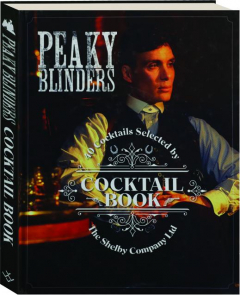 <I>PEAKY BLINDERS</I> COCKTAIL BOOK: 40 Cocktails Selected by The Shelby Company Ltd