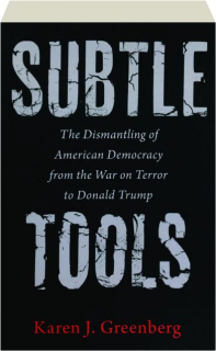 SUBTLE TOOLS: The Dismantling of American Democracy from the War on Terror to Donald Trump