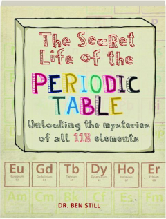 THE SECRET LIFE OF THE PERIODIC TABLE: Unlocking the Mysteries of All 118 Elements