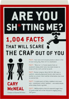 ARE YOU SH*TTING ME? 1,004 Facts That Will Scare the Crap Out of You