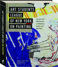 ART STUDENTS LEAGUE OF NEW YORK ON PAINTING: Lessons and Meditations on Mediums, Styles, and Methods