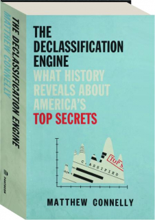 THE DECLASSIFICATION ENGINE: What History Reveals About America's Top Secrets