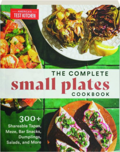 THE COMPLETE SMALL PLATES COOKBOOK: 300+ Shareable Tapas, Meze, Bar Snacks, Dumplings, Salads, and More