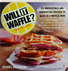 WILL IT WAFFLE? 53 Unexpected and Irresistible Recipes to Make in a Waffle Iron