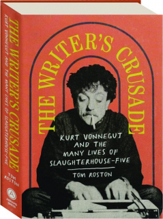 THE WRITER'S CRUSADE: Kurt Vonnegut and the Many Lives of <I>Slaughterhouse-Five</I>