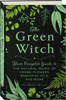 THE GREEN WITCH: Your Complete Guide to the Natural Magic of Herbs, Flowers, Essential Oils, and More
