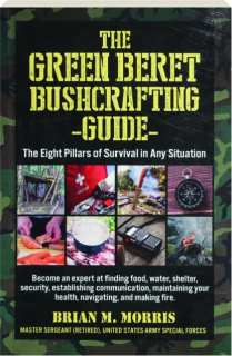 THE GREEN BERET BUSHCRAFTING GUIDE: The Eight Pillars of Survival in Any Situation