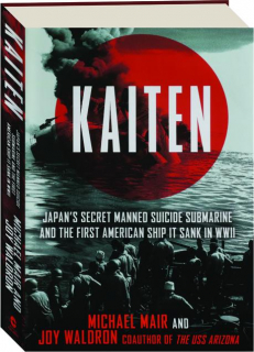 <I>KAITEN:</I> Japan's Secret Manned Suicide Submarine and the First American Ship It Sank in WWII