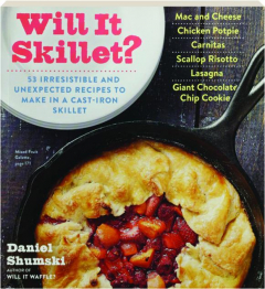 WILL IT SKILLET? 53 Irresistible and Unexpected Recipes to Make in a Cast-Iron Skillet