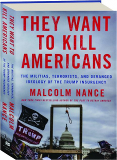 THEY WANT TO KILL AMERICANS: The Militias, Terrorists, and Deranged Ideology of the Trump Insurgency