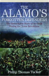 THE ALAMO'S FORGOTTEN DEFENDERS: The Remarkable Story of the Irish During the Texas Revolution